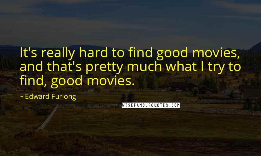 Edward Furlong Quotes: It's really hard to find good movies, and that's pretty much what I try to find, good movies.