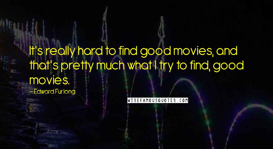 Edward Furlong Quotes: It's really hard to find good movies, and that's pretty much what I try to find, good movies.