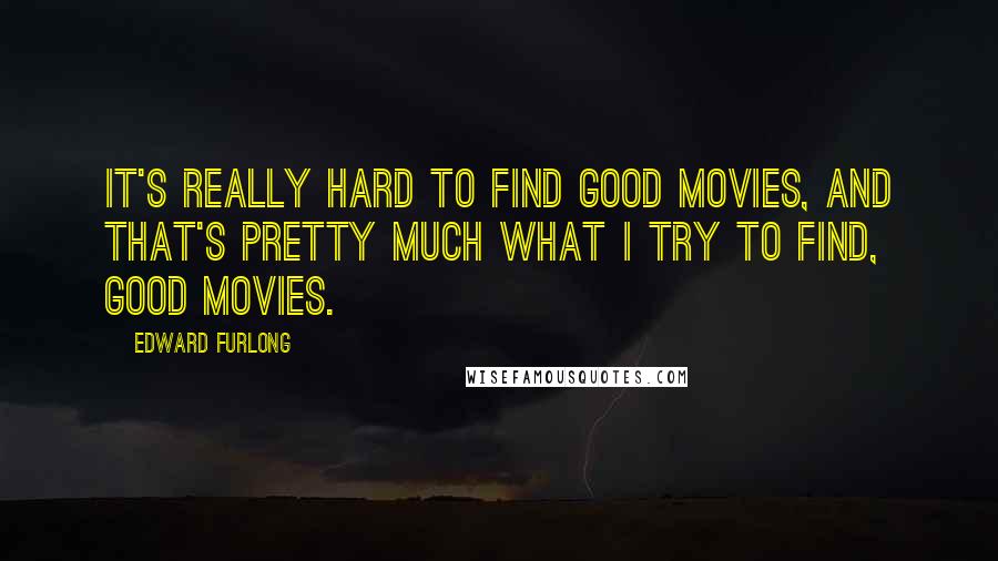 Edward Furlong Quotes: It's really hard to find good movies, and that's pretty much what I try to find, good movies.
