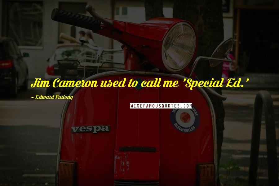 Edward Furlong Quotes: Jim Cameron used to call me 'Special Ed.'
