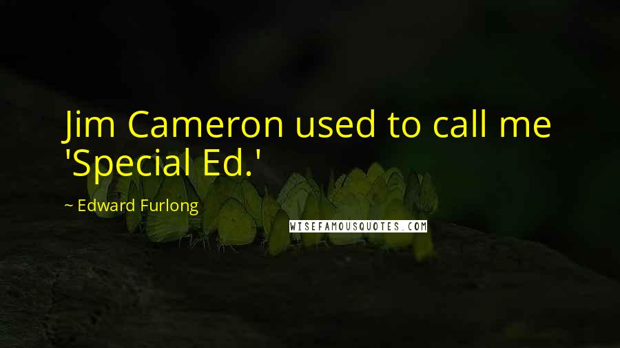 Edward Furlong Quotes: Jim Cameron used to call me 'Special Ed.'
