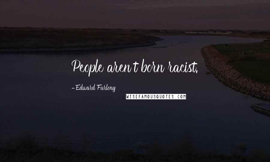 Edward Furlong Quotes: People aren't born racist.