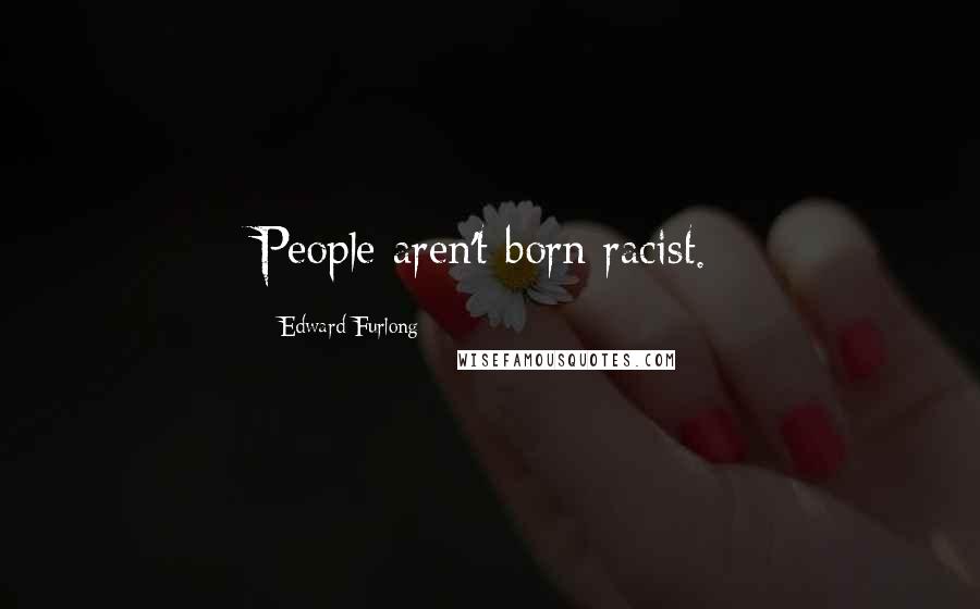 Edward Furlong Quotes: People aren't born racist.