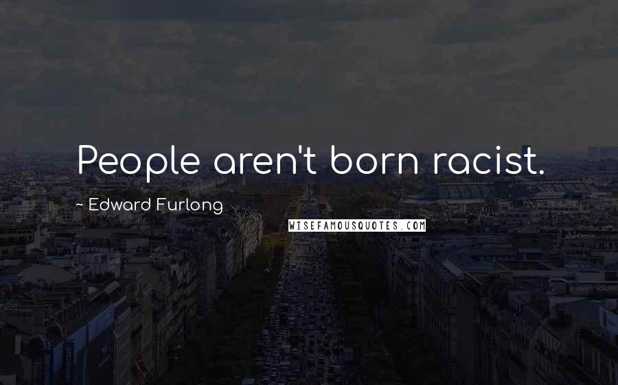 Edward Furlong Quotes: People aren't born racist.