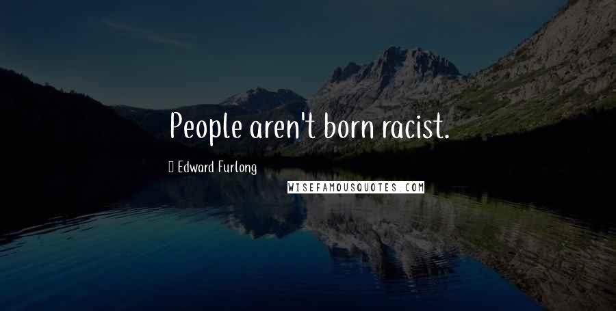 Edward Furlong Quotes: People aren't born racist.