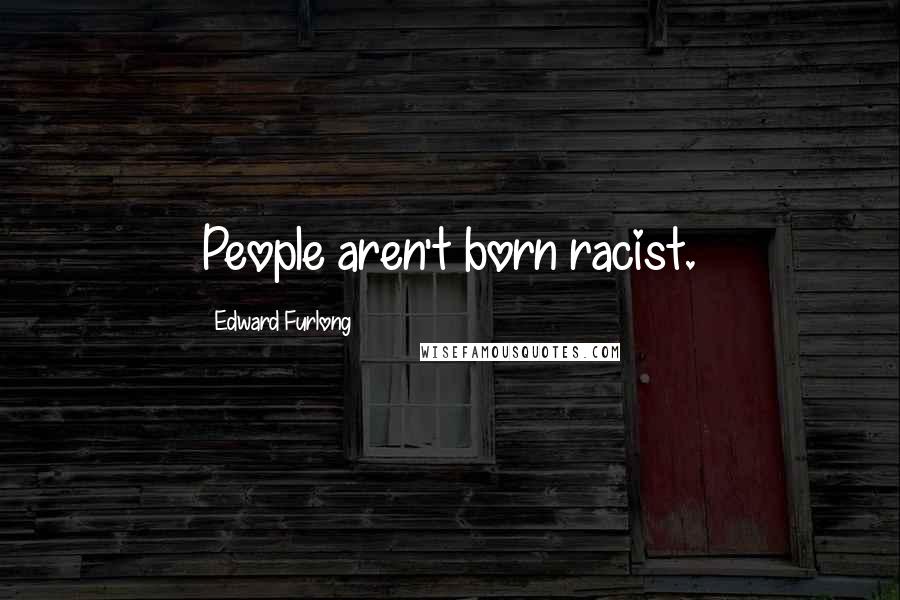 Edward Furlong Quotes: People aren't born racist.