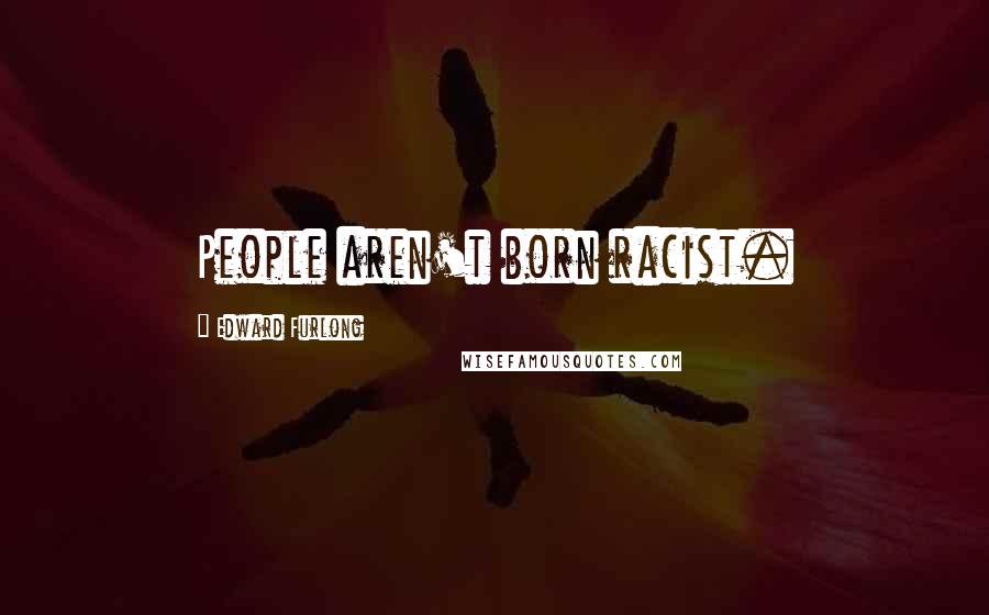 Edward Furlong Quotes: People aren't born racist.