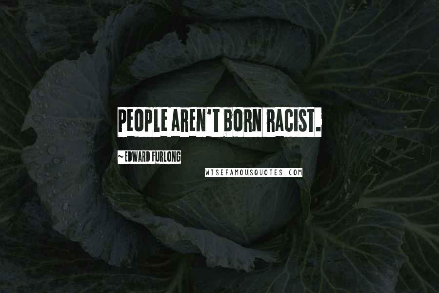 Edward Furlong Quotes: People aren't born racist.