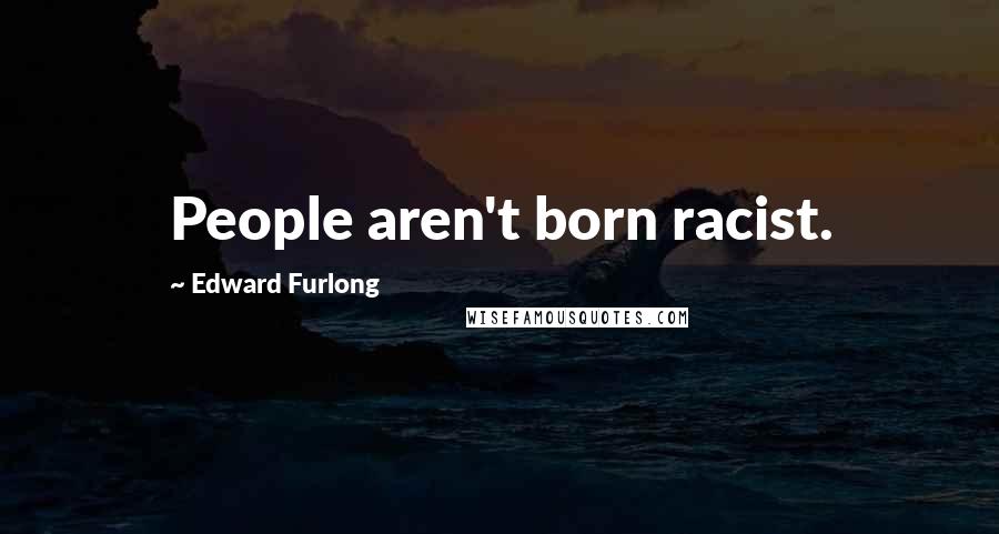Edward Furlong Quotes: People aren't born racist.