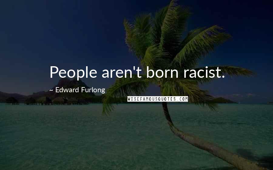 Edward Furlong Quotes: People aren't born racist.