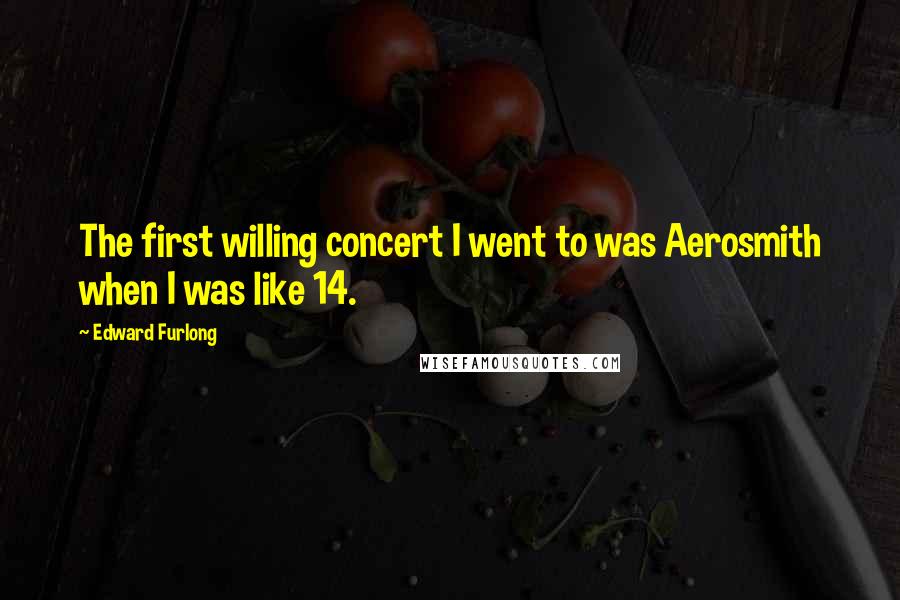 Edward Furlong Quotes: The first willing concert I went to was Aerosmith when I was like 14.