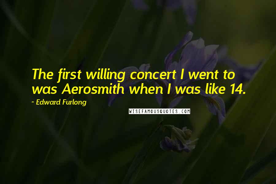 Edward Furlong Quotes: The first willing concert I went to was Aerosmith when I was like 14.