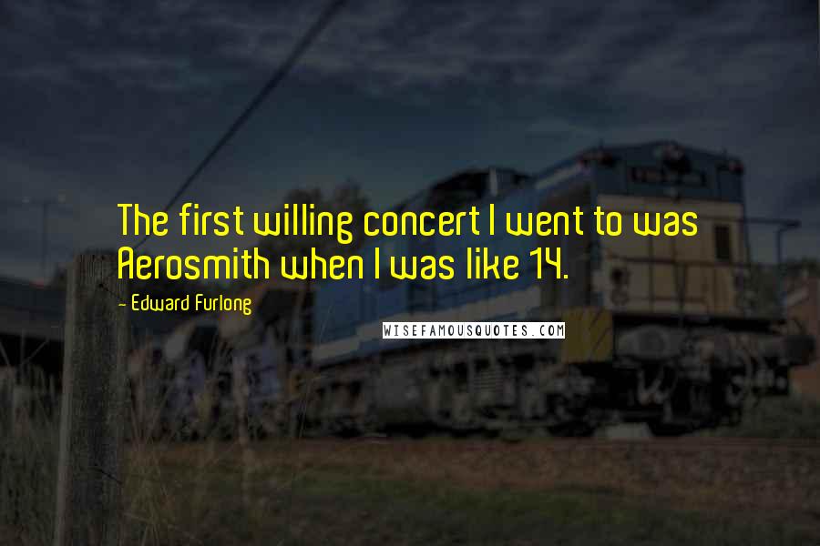 Edward Furlong Quotes: The first willing concert I went to was Aerosmith when I was like 14.