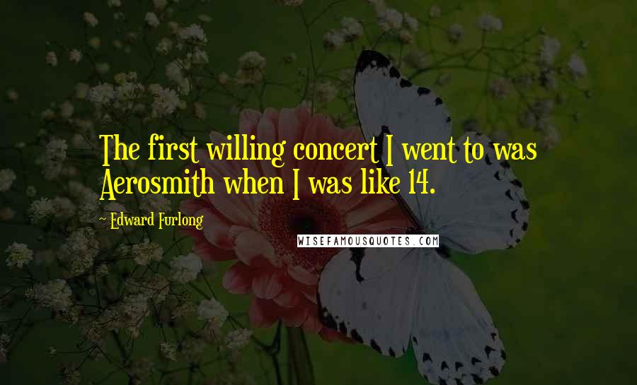 Edward Furlong Quotes: The first willing concert I went to was Aerosmith when I was like 14.