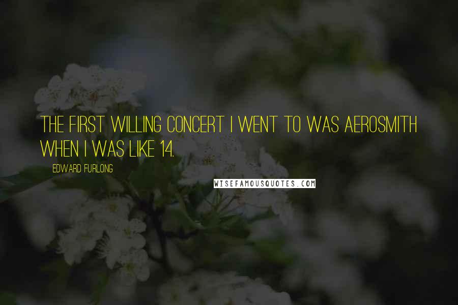 Edward Furlong Quotes: The first willing concert I went to was Aerosmith when I was like 14.