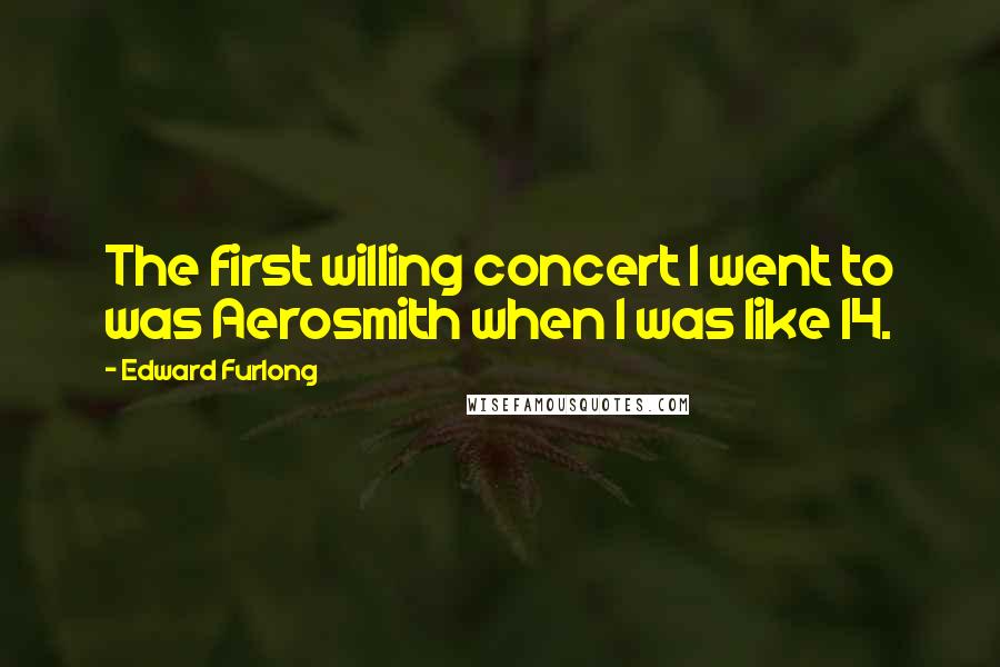 Edward Furlong Quotes: The first willing concert I went to was Aerosmith when I was like 14.