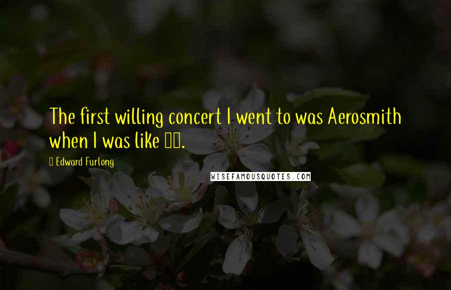 Edward Furlong Quotes: The first willing concert I went to was Aerosmith when I was like 14.