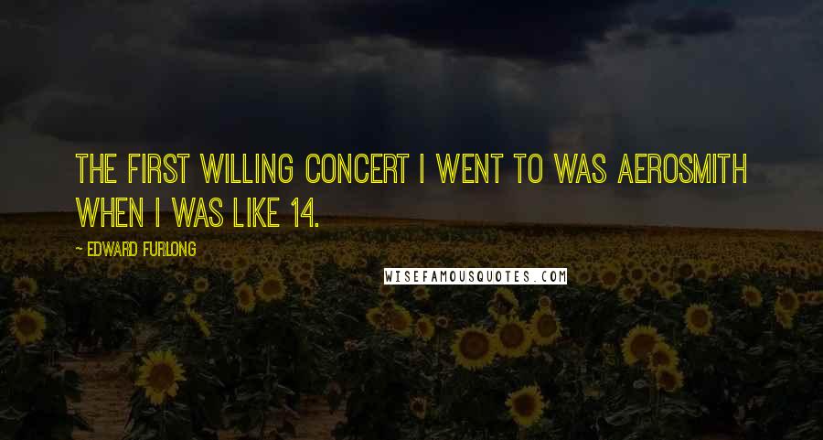 Edward Furlong Quotes: The first willing concert I went to was Aerosmith when I was like 14.