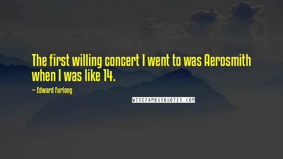 Edward Furlong Quotes: The first willing concert I went to was Aerosmith when I was like 14.