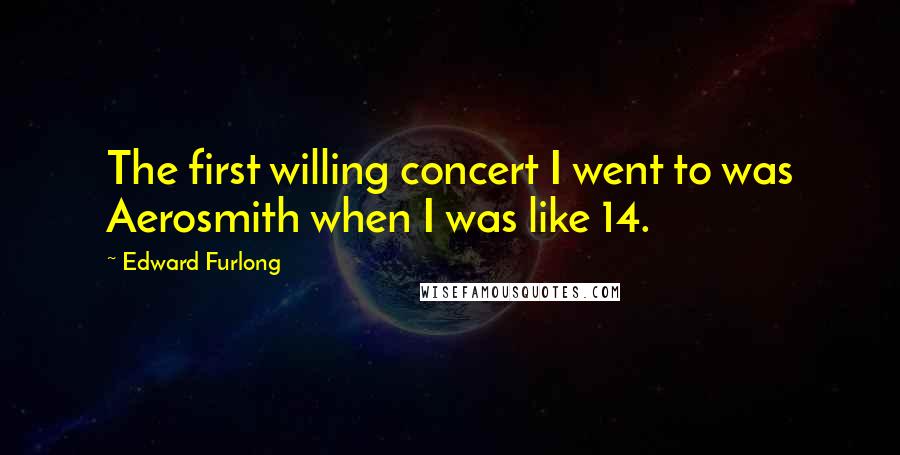 Edward Furlong Quotes: The first willing concert I went to was Aerosmith when I was like 14.