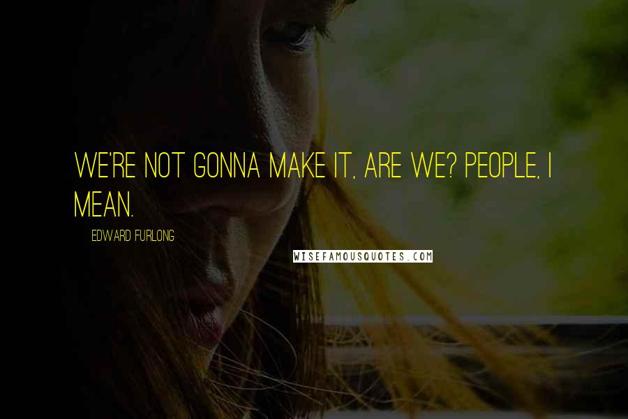 Edward Furlong Quotes: We're not gonna make it, are we? People, I mean.