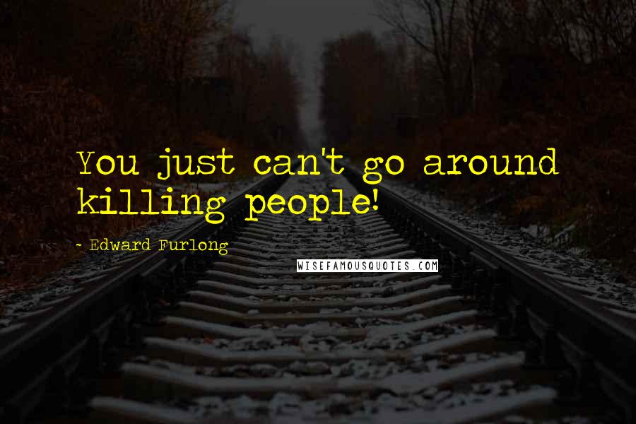 Edward Furlong Quotes: You just can't go around killing people!