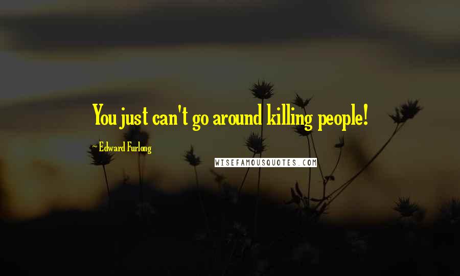 Edward Furlong Quotes: You just can't go around killing people!