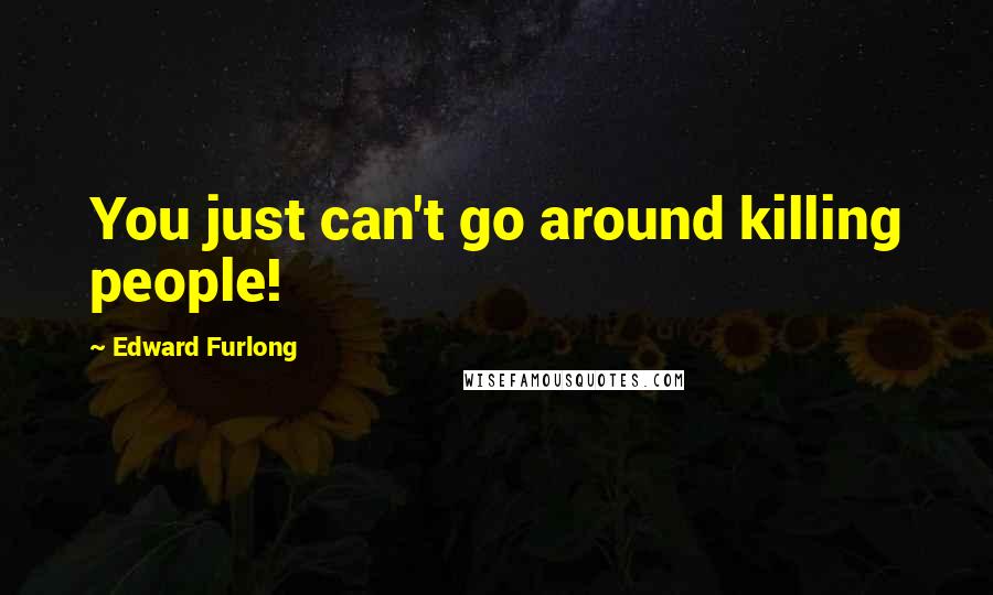 Edward Furlong Quotes: You just can't go around killing people!
