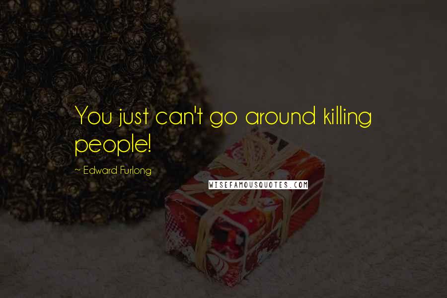 Edward Furlong Quotes: You just can't go around killing people!