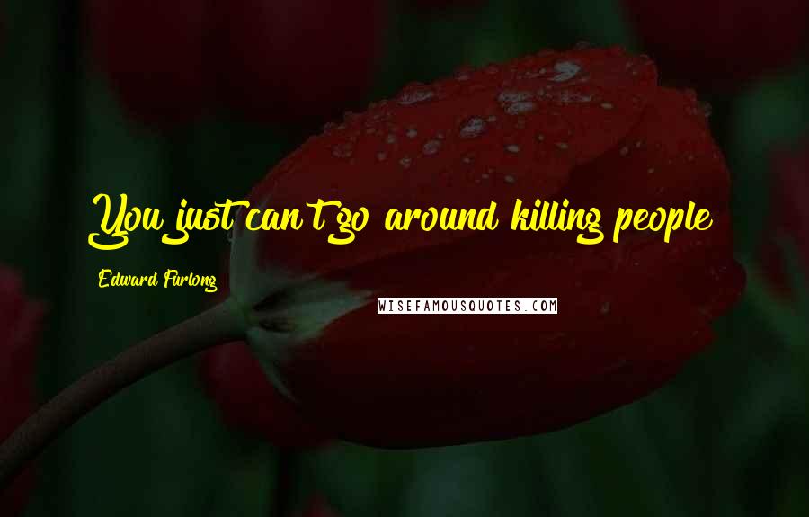 Edward Furlong Quotes: You just can't go around killing people!