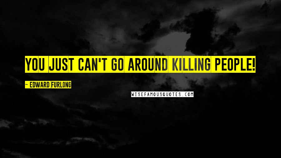 Edward Furlong Quotes: You just can't go around killing people!