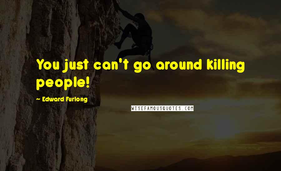 Edward Furlong Quotes: You just can't go around killing people!