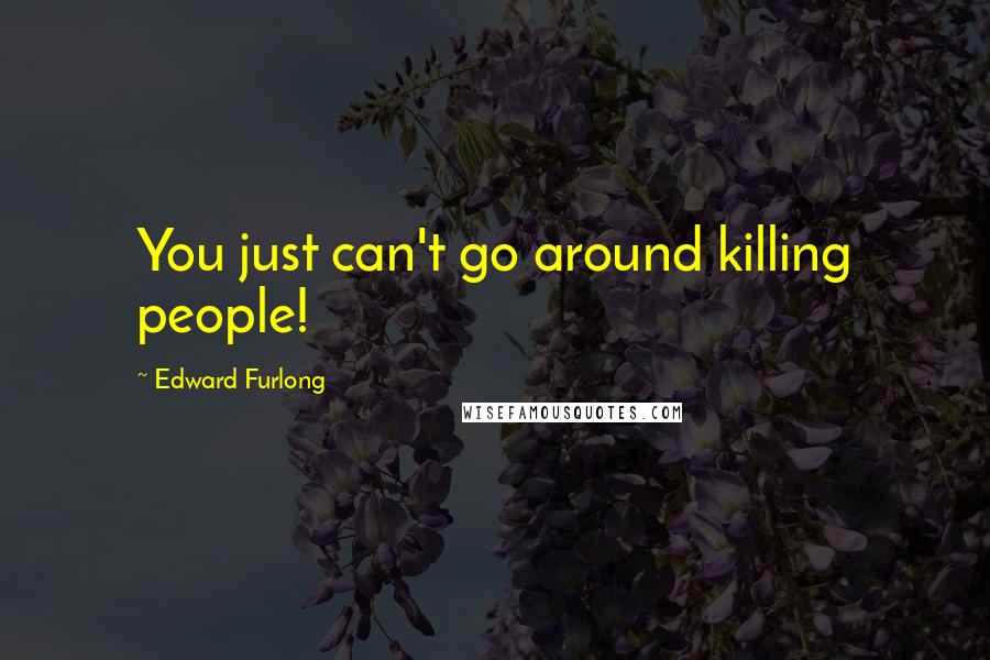 Edward Furlong Quotes: You just can't go around killing people!