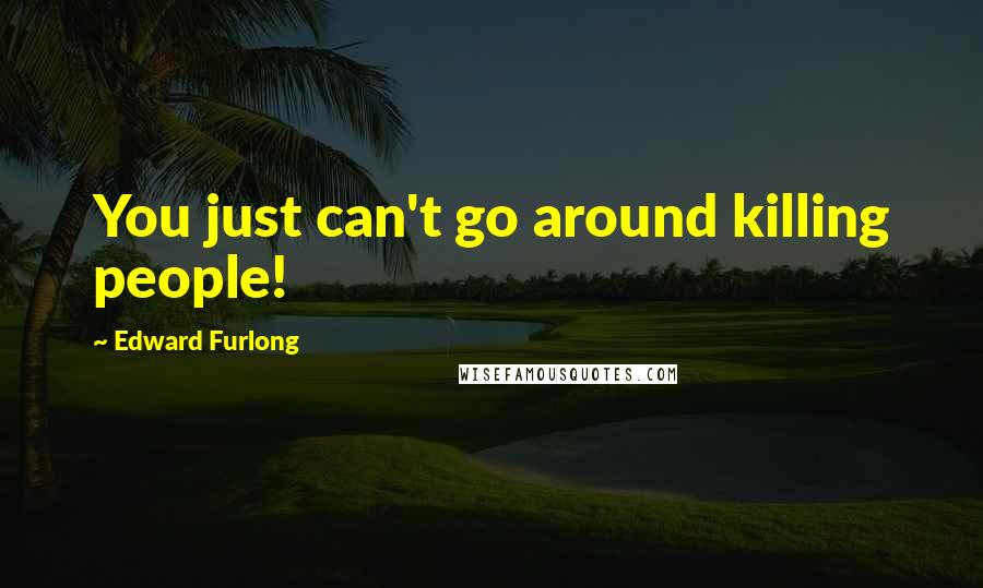 Edward Furlong Quotes: You just can't go around killing people!