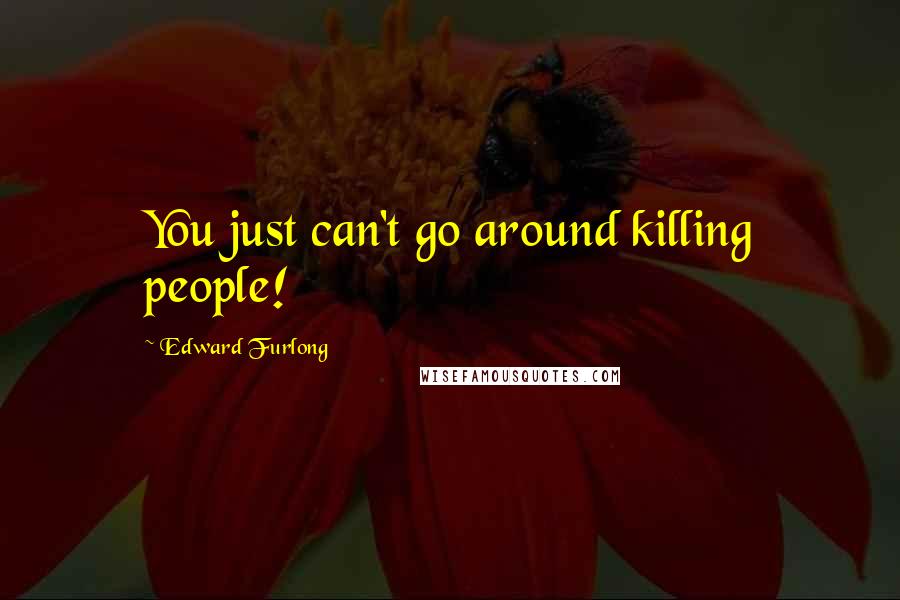 Edward Furlong Quotes: You just can't go around killing people!