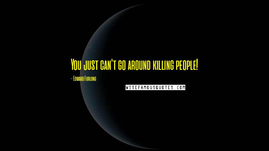 Edward Furlong Quotes: You just can't go around killing people!