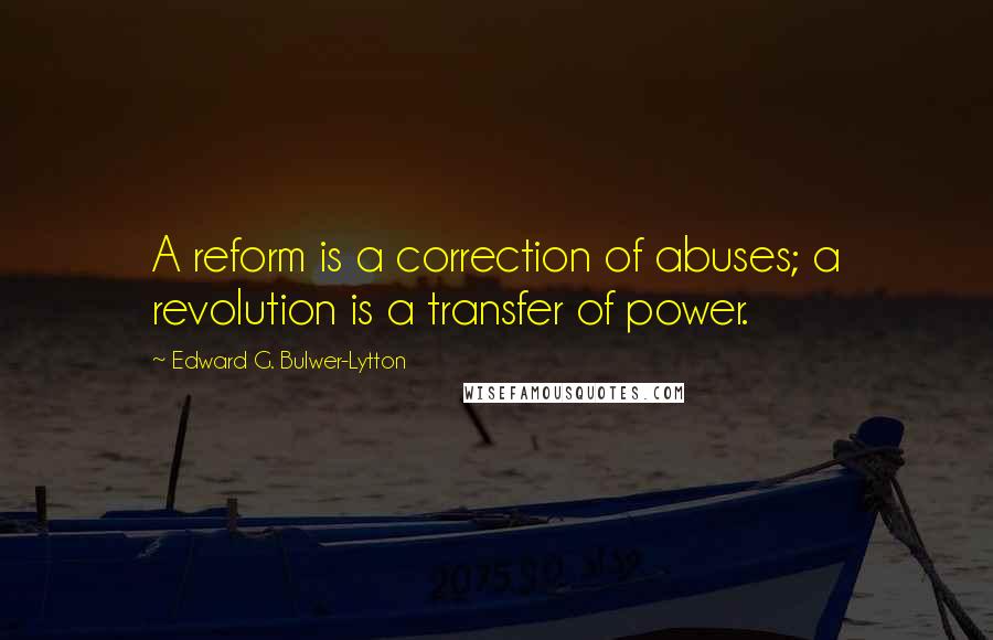 Edward G. Bulwer-Lytton Quotes: A reform is a correction of abuses; a revolution is a transfer of power.