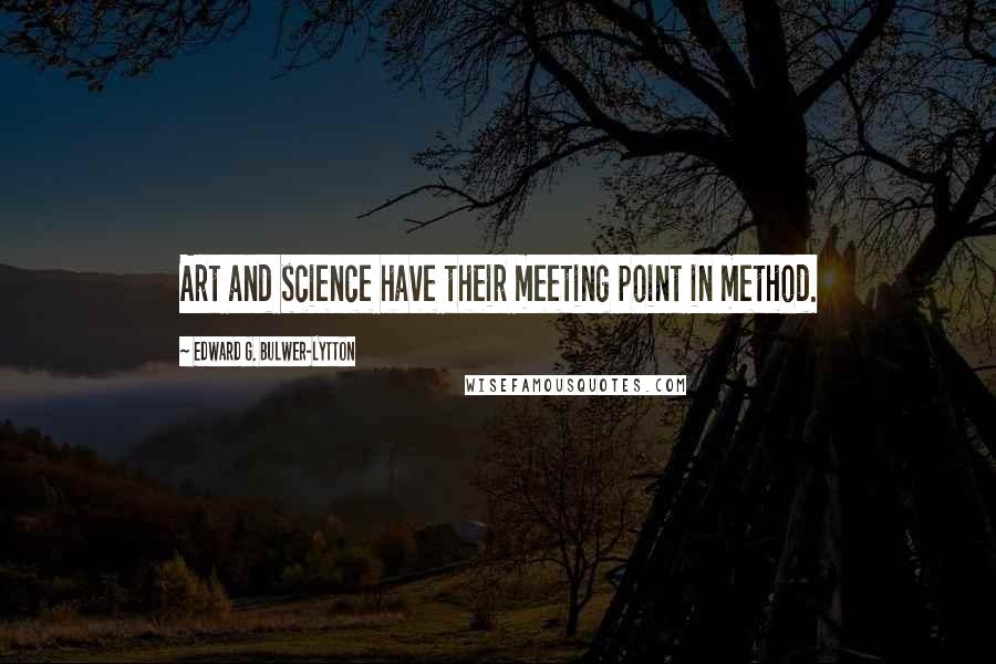 Edward G. Bulwer-Lytton Quotes: Art and science have their meeting point in method.