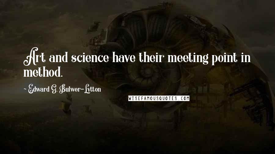 Edward G. Bulwer-Lytton Quotes: Art and science have their meeting point in method.