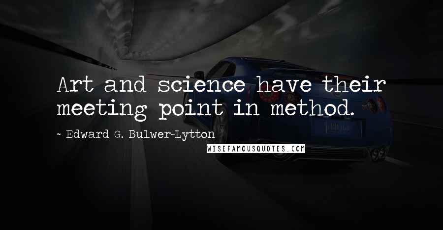 Edward G. Bulwer-Lytton Quotes: Art and science have their meeting point in method.