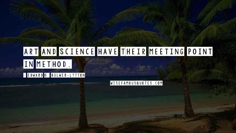 Edward G. Bulwer-Lytton Quotes: Art and science have their meeting point in method.