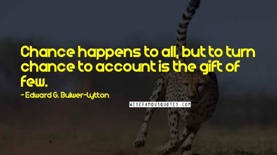 Edward G. Bulwer-Lytton Quotes: Chance happens to all, but to turn chance to account is the gift of few.