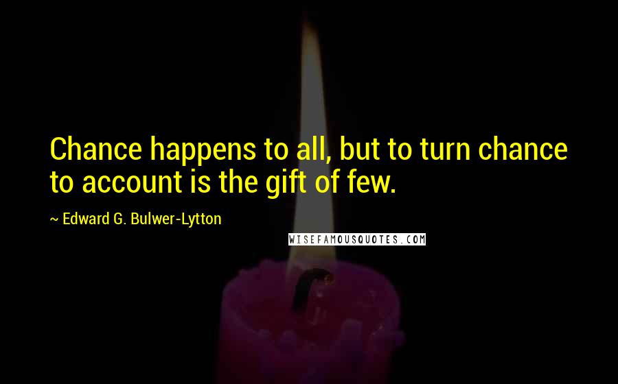 Edward G. Bulwer-Lytton Quotes: Chance happens to all, but to turn chance to account is the gift of few.