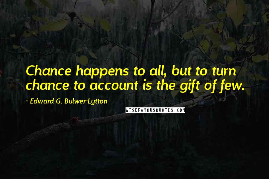 Edward G. Bulwer-Lytton Quotes: Chance happens to all, but to turn chance to account is the gift of few.