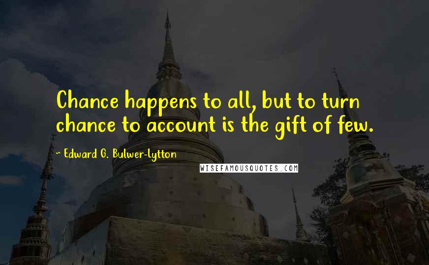 Edward G. Bulwer-Lytton Quotes: Chance happens to all, but to turn chance to account is the gift of few.