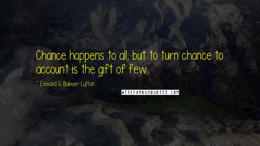 Edward G. Bulwer-Lytton Quotes: Chance happens to all, but to turn chance to account is the gift of few.