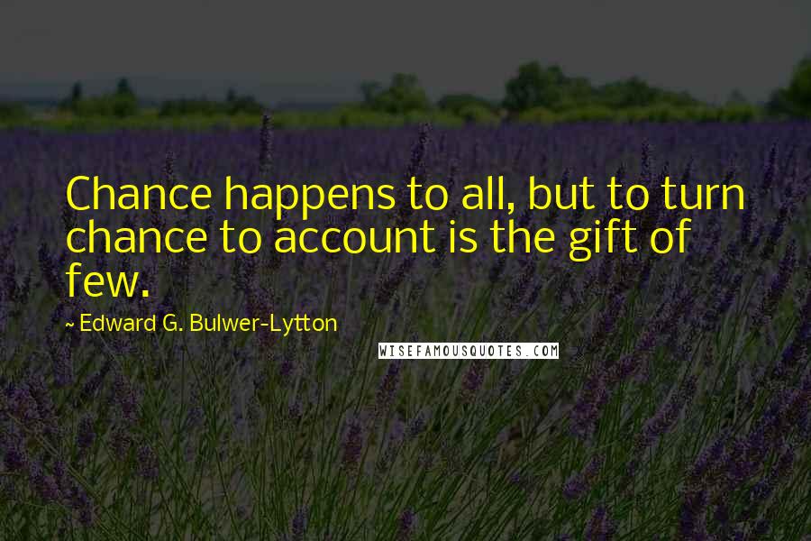 Edward G. Bulwer-Lytton Quotes: Chance happens to all, but to turn chance to account is the gift of few.