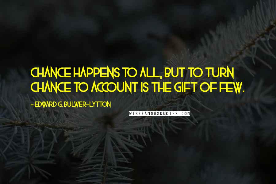 Edward G. Bulwer-Lytton Quotes: Chance happens to all, but to turn chance to account is the gift of few.