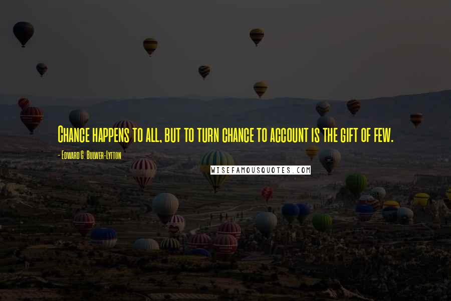 Edward G. Bulwer-Lytton Quotes: Chance happens to all, but to turn chance to account is the gift of few.