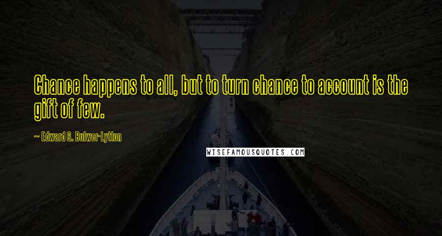 Edward G. Bulwer-Lytton Quotes: Chance happens to all, but to turn chance to account is the gift of few.